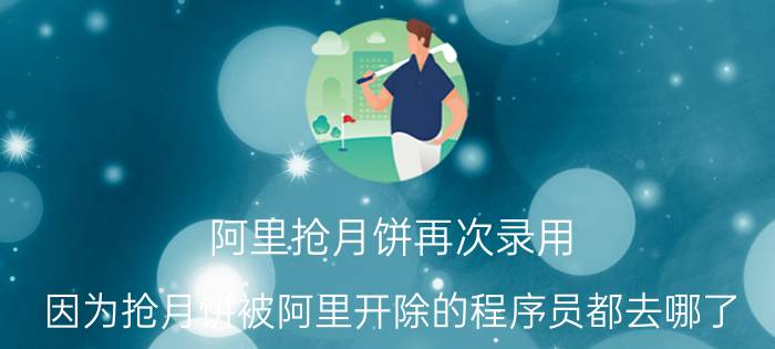 阿里抢月饼再次录用 因为抢月饼被阿里开除的程序员都去哪了？